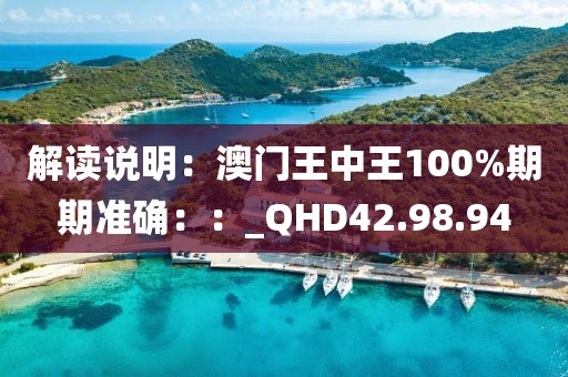 解读说明：澳门王中王100%期期准确：：_QHD42.98.94