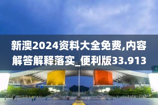 新澳2024资料大全免费,内容解答解释落实_便利版33.913