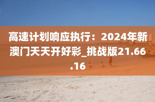 高速计划响应执行：2024年新澳门天天开好彩_挑战版21.66.16