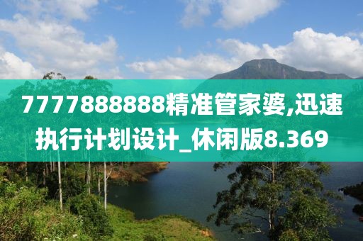 7777888888精准管家婆,迅速执行计划设计_休闲版8.369