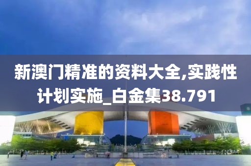 新澳门精准的资料大全,实践性计划实施_白金集38.791