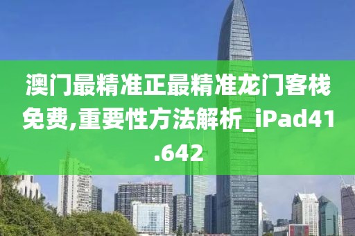 澳门最精准正最精准龙门客栈免费,重要性方法解析_iPad41.642