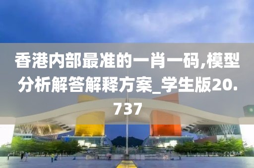 香港内部最准的一肖一码,模型分析解答解释方案_学生版20.737
