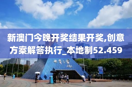 新澳门今晚开奖结果开奖,创意方案解答执行_本地制52.459