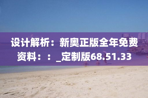 设计解析：新奥正版全年免费资料：：_定制版68.51.33