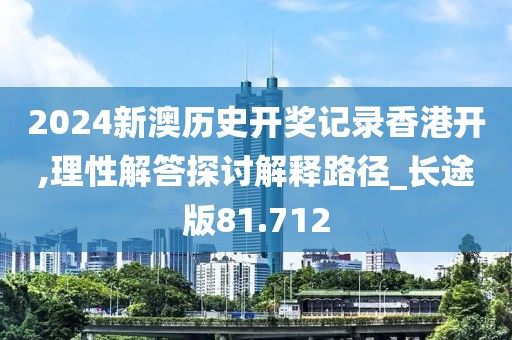 2024新澳历史开奖记录香港开,理性解答探讨解释路径_长途版81.712