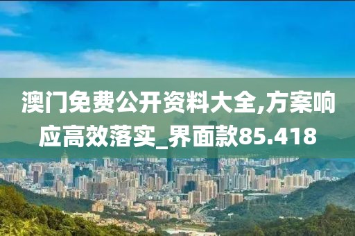 澳门免费公开资料大全,方案响应高效落实_界面款85.418