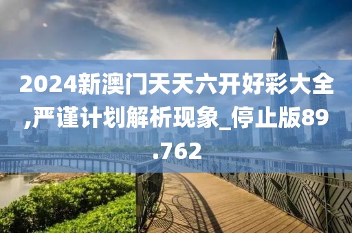 2024新澳门天天六开好彩大全,严谨计划解析现象_停止版89.762