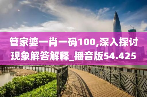 管家婆一肖一码100,深入探讨现象解答解释_播音版54.425