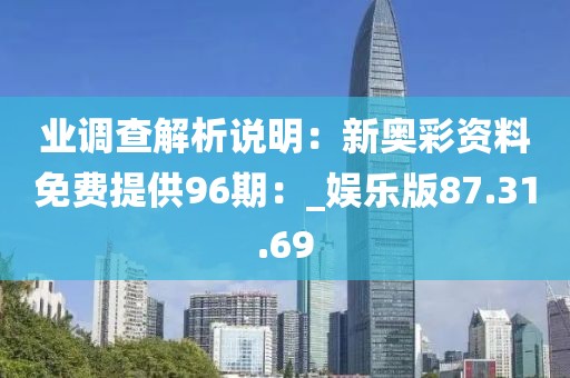 业调查解析说明：新奥彩资料免费提供96期：_娱乐版87.31.69