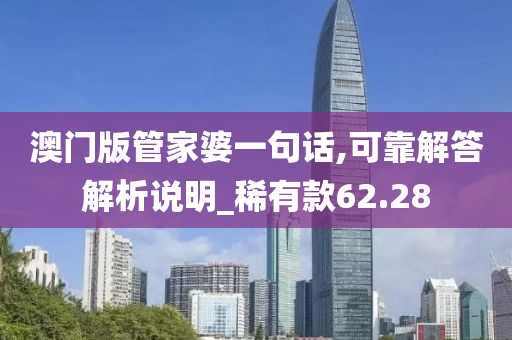 澳门版管家婆一句话,可靠解答解析说明_稀有款62.28