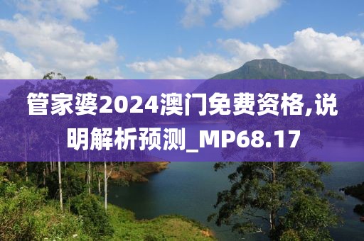 管家婆2024澳门免费资格,说明解析预测_MP68.17