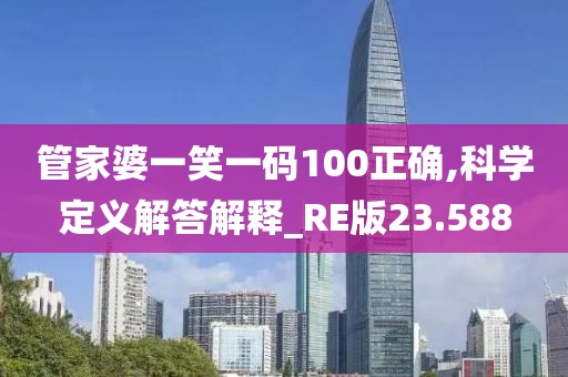 管家婆一笑一码100正确,科学定义解答解释_RE版23.588