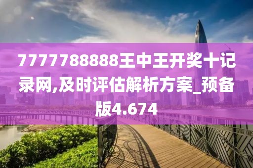 7777788888王中王开奖十记录网,及时评估解析方案_预备版4.674