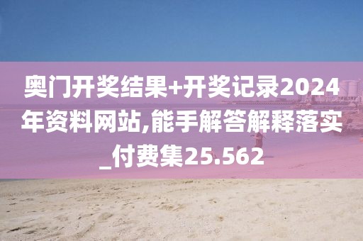 奥门开奖结果+开奖记录2024年资料网站,能手解答解释落实_付费集25.562
