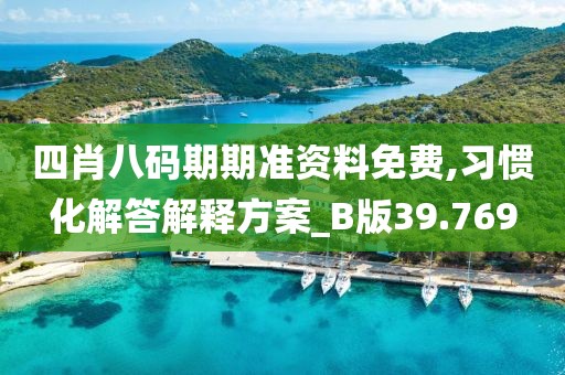 四肖八码期期准资料免费,习惯化解答解释方案_B版39.769