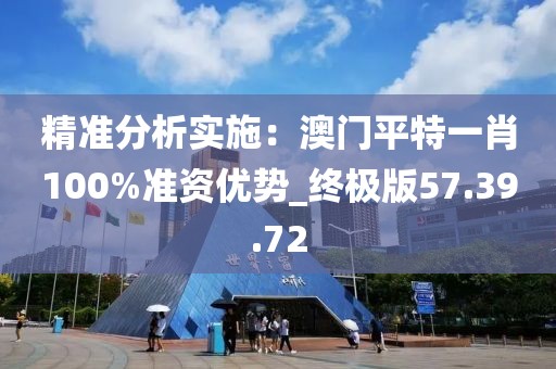 精准分析实施：澳门平特一肖100%准资优势_终极版57.39.72