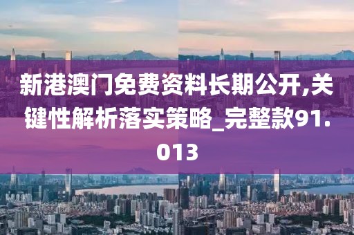 新港澳门免费资料长期公开,关键性解析落实策略_完整款91.013
