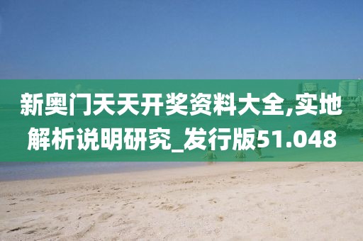 新奥门天天开奖资料大全,实地解析说明研究_发行版51.048