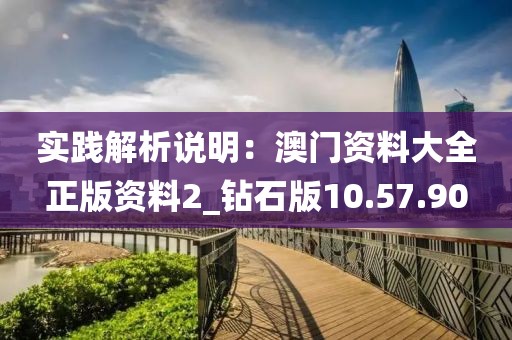 实践解析说明：澳门资料大全正版资料2_钻石版10.57.90