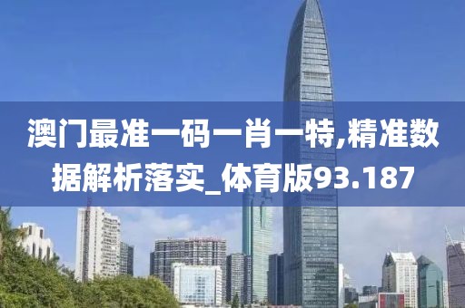 澳门最准一码一肖一特,精准数据解析落实_体育版93.187