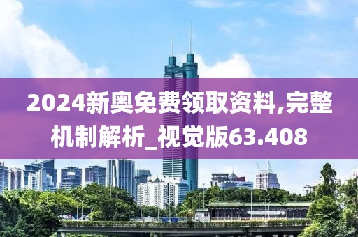 2024新奥免费领取资料,完整机制解析_视觉版63.408