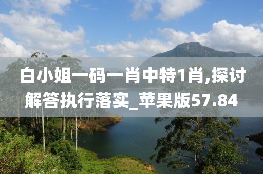 白小姐一码一肖中特1肖,探讨解答执行落实_苹果版57.84