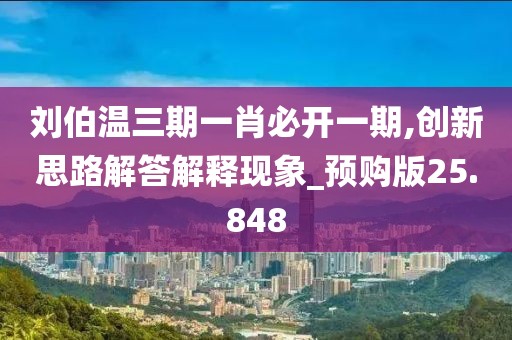 刘伯温三期一肖必开一期,创新思路解答解释现象_预购版25.848