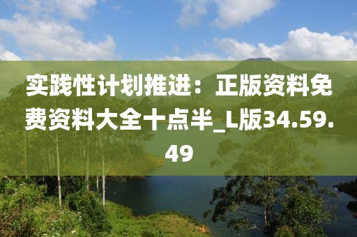 实践性计划推进：正版资料免费资料大全十点半_L版34.59.49