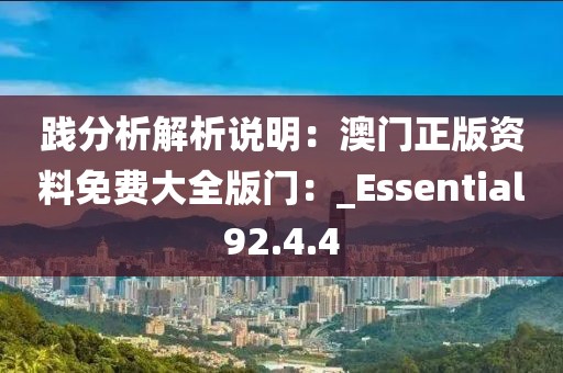 践分析解析说明：澳门正版资料免费大全版门：_Essential92.4.4