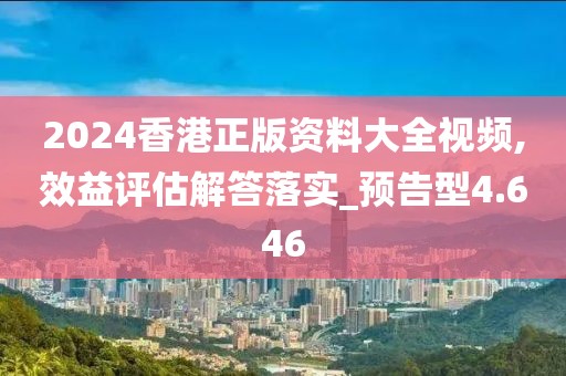 2024香港正版资料大全视频,效益评估解答落实_预告型4.646