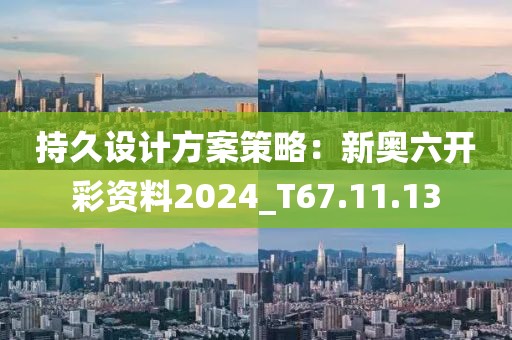 持久设计方案策略：新奥六开彩资料2024_T67.11.13