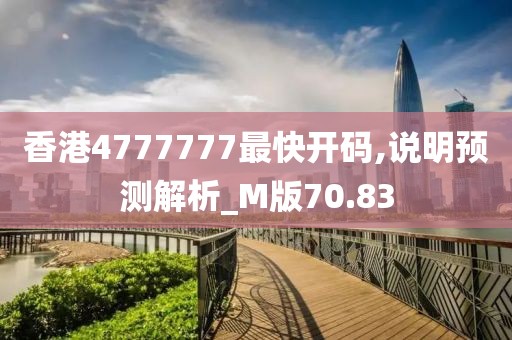 香港4777777最快开码,说明预测解析_M版70.83