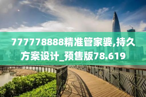 777778888精准管家婆,持久方案设计_预售版78.619