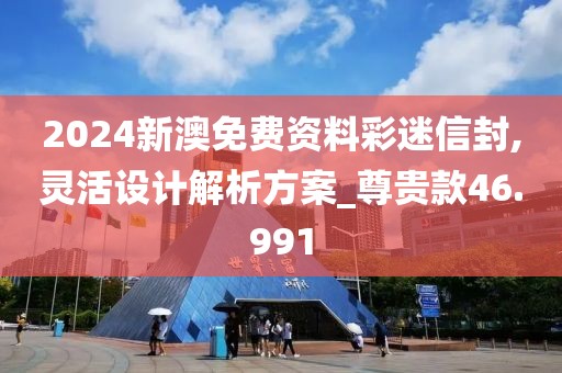 2024新澳免费资料彩迷信封,灵活设计解析方案_尊贵款46.991