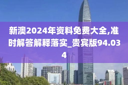 新澳2024年资料免费大全,准时解答解释落实_贵宾版94.034
