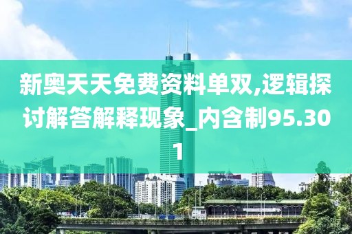 新奥天天免费资料单双,逻辑探讨解答解释现象_内含制95.301