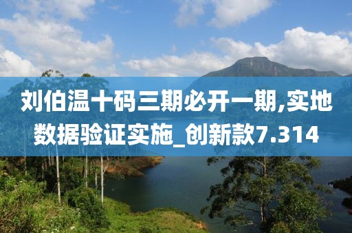 刘伯温十码三期必开一期,实地数据验证实施_创新款7.314