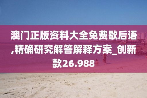 澳门正版资料大全免费歇后语,精确研究解答解释方案_创新款26.988