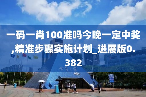 一码一肖100准吗今晚一定中奖,精准步骤实施计划_进展版0.382
