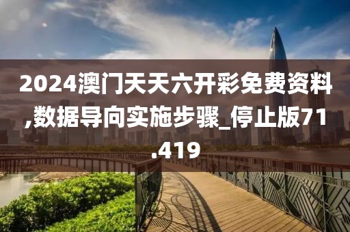2024澳门天天六开彩免费资料,数据导向实施步骤_停止版71.419