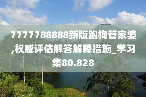 7777788888新版跑狗管家婆,权威评估解答解释措施_学习集80.828