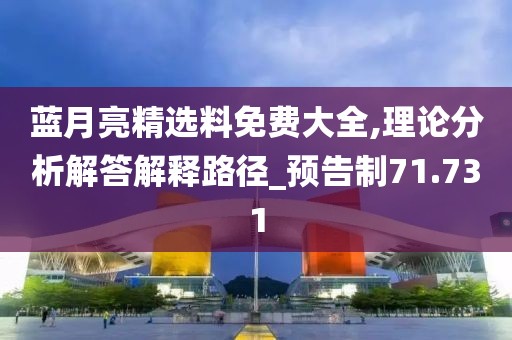 蓝月亮精选料免费大全,理论分析解答解释路径_预告制71.731
