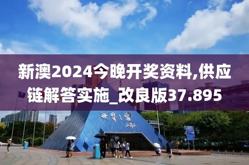 新澳2024今晚开奖资料,供应链解答实施_改良版37.895