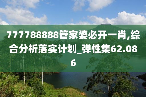 777788888管家婆必开一肖,综合分析落实计划_弹性集62.086