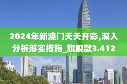 2024年新澳门天天开彩,深入分析落实措施_旗舰款3.412