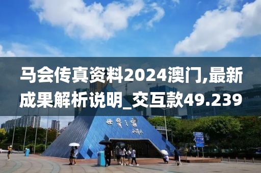马会传真资料2024澳门,最新成果解析说明_交互款49.239