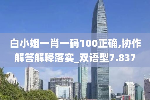 白小姐一肖一码100正确,协作解答解释落实_双语型7.837