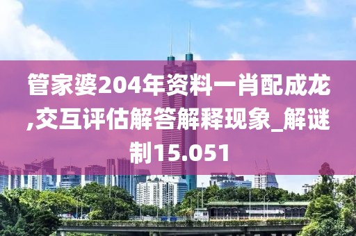 管家婆204年资料一肖配成龙,交互评估解答解释现象_解谜制15.051