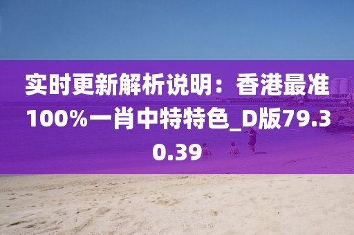 实时更新解析说明：香港最准100%一肖中特特色_D版79.30.39
